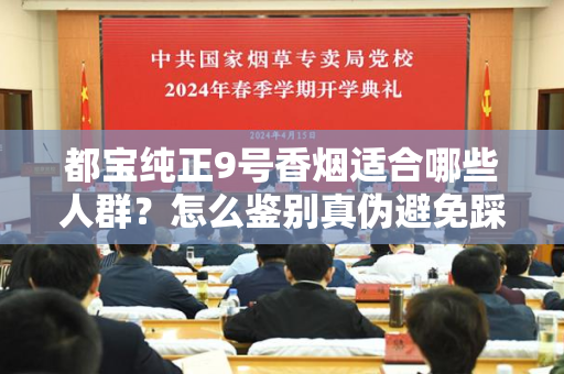 都宝纯正9号香烟适合哪些人群？怎么鉴别真伪避免踩坑？